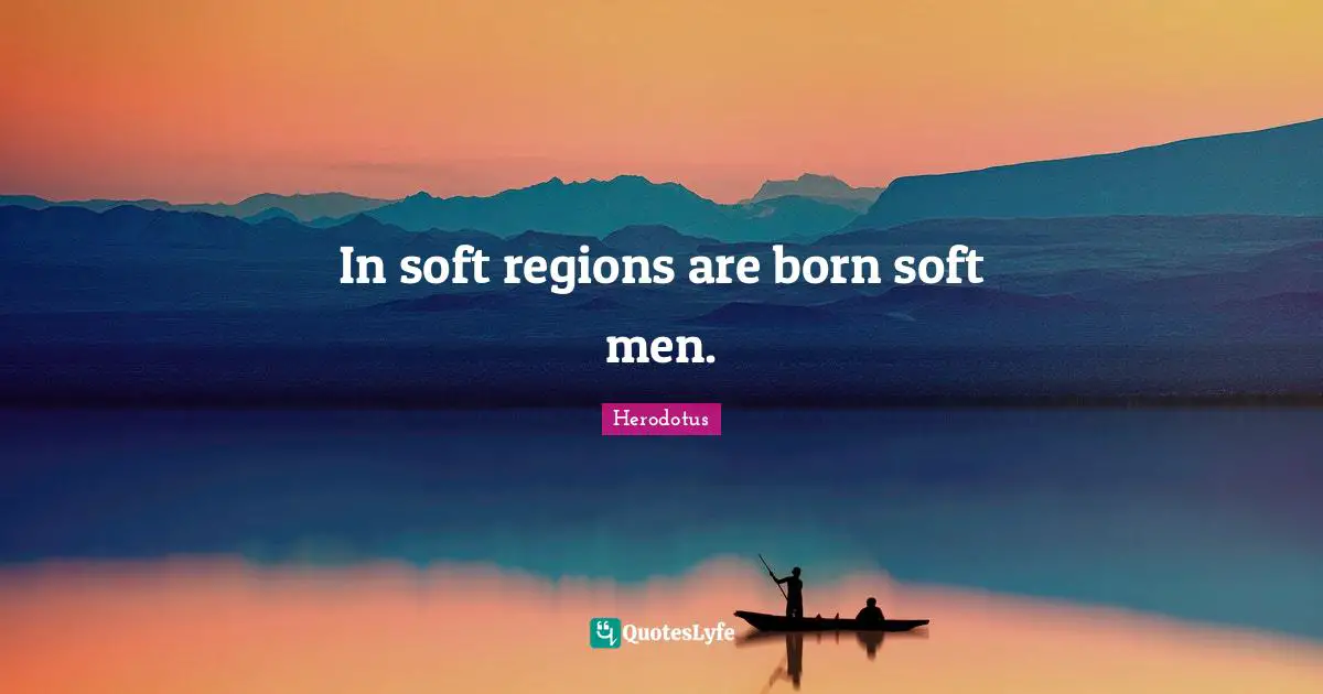 In soft regions are born soft men.