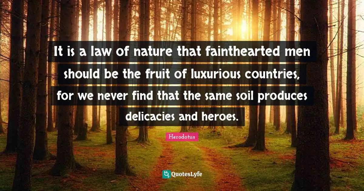Luxurious Quotes: "It is a law of nature that fainthearted men should be the fruit of luxurious countries, for we never find that the same soil produces delicacies and heroes."