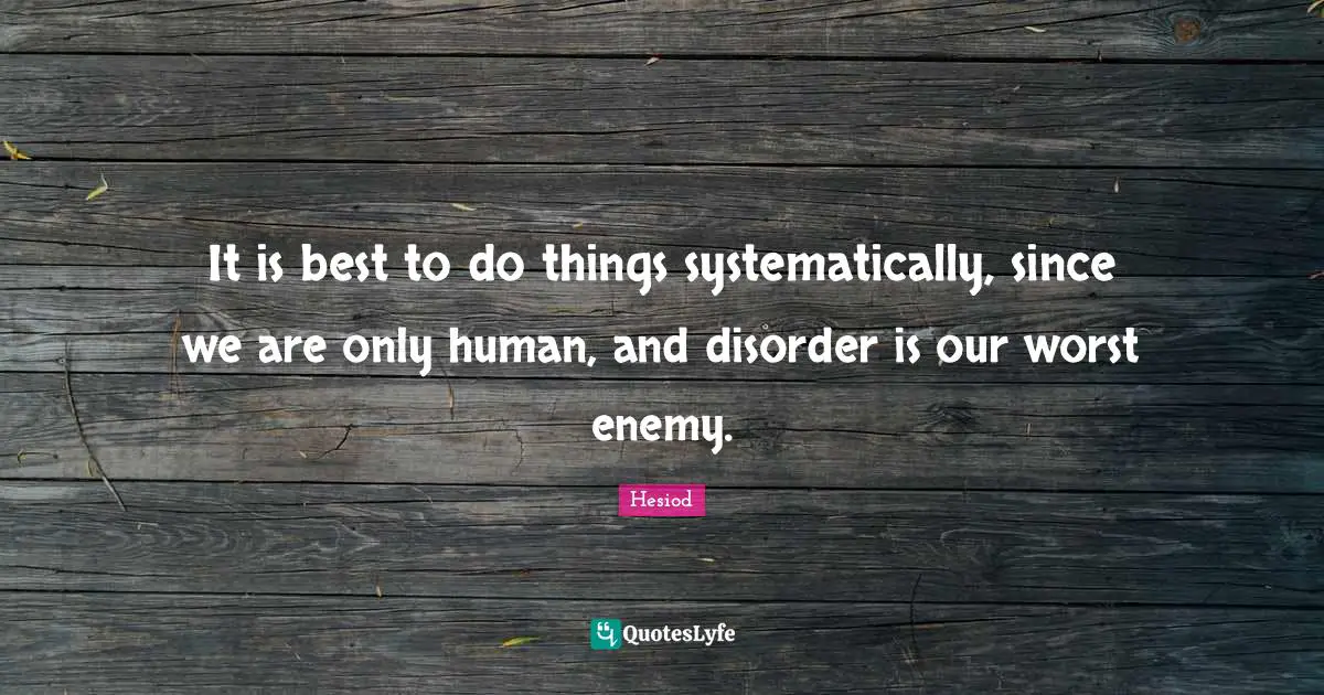 Hesiod Quotes: "It is best to do things systematically, since we are only human, and disorder is our worst enemy."