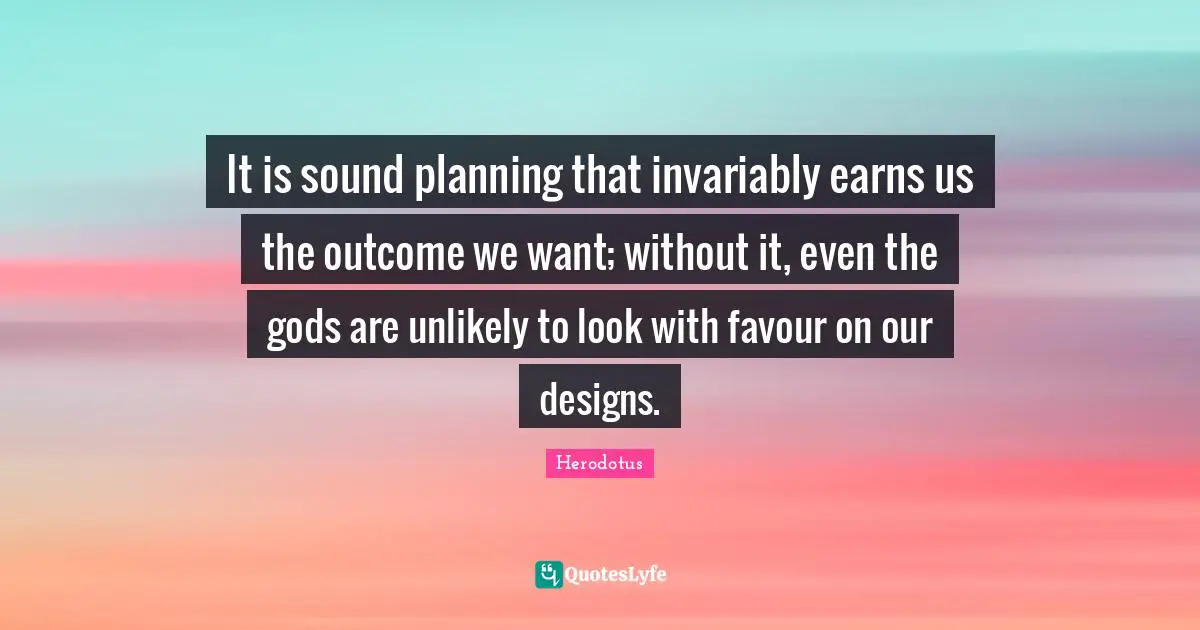 Favour Quotes: "It is sound planning that invariably earns us the outcome we want; without it, even the gods are unlikely to look with favour on our designs."