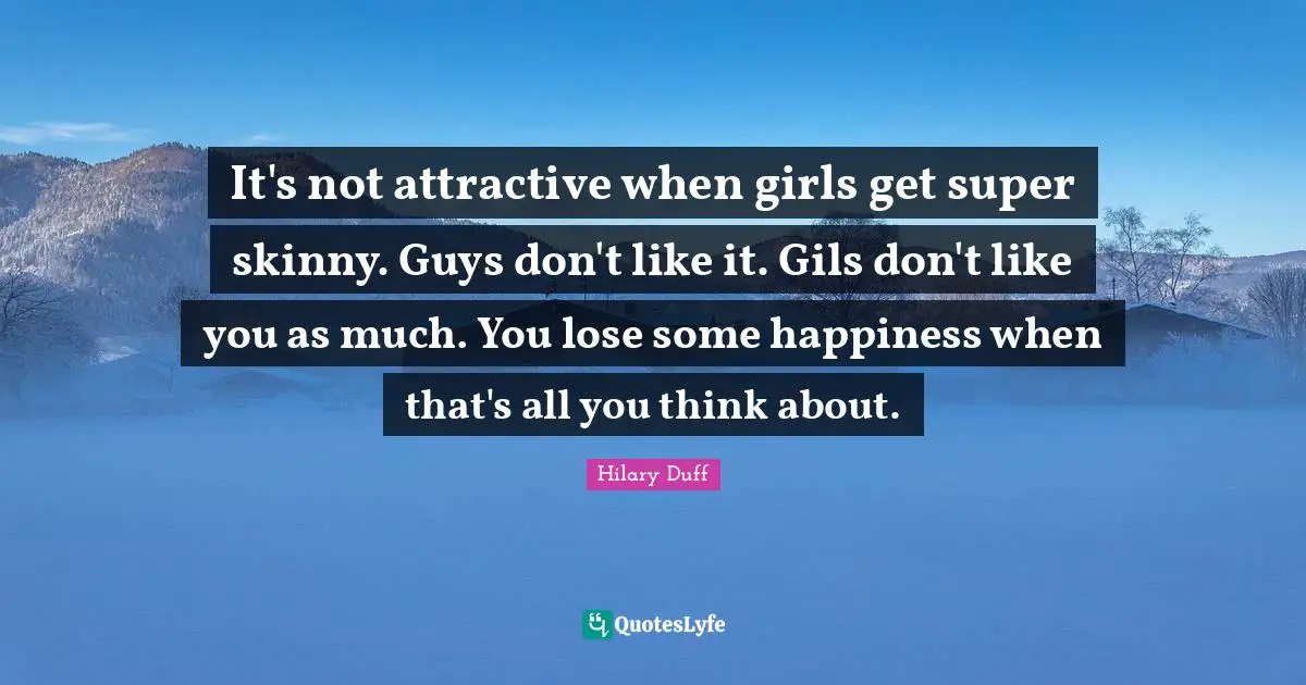 It's not attractive when girls get super skinny. Guys don't like it. Gils don't like you as much. You lose some happiness when that's all you think about.