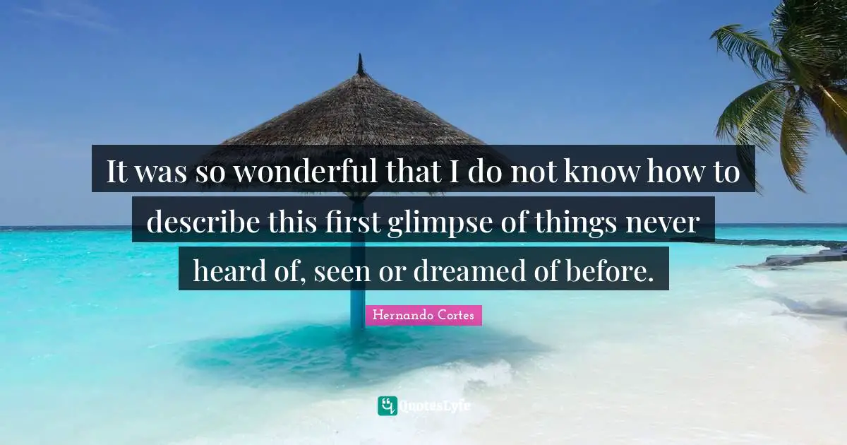It was so wonderful that I do not know how to describe this first glimpse of things never heard of, seen or dreamed of before.