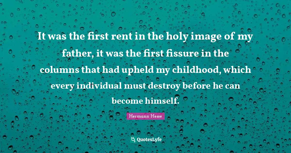 It was the first rent in the holy image of my father, it was the first fissure in the columns that had upheld my childhood, which every individual must destroy before he can become himself.