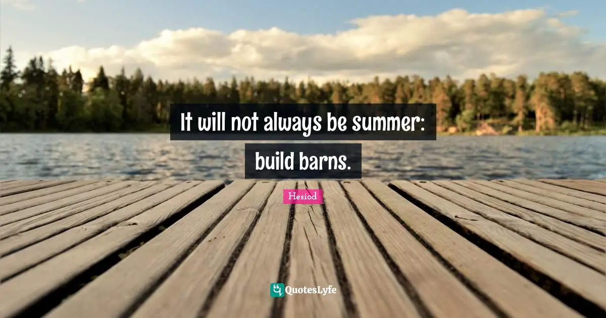 Hesiod Quotes: "It will not always be summer: build barns."