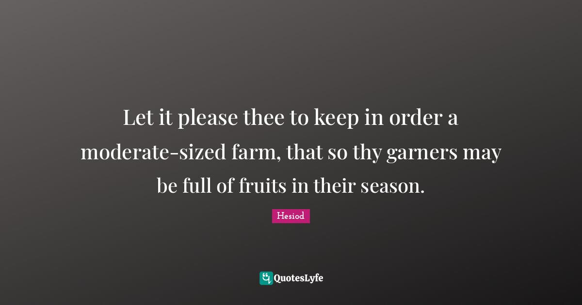 Let it please thee to keep in order a moderate-sized farm, that so thy garners may be full of fruits in their season.