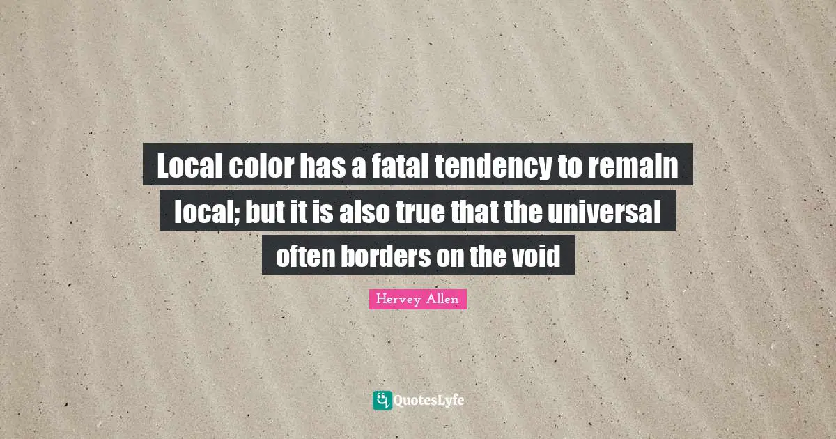 Local color has a fatal tendency to remain local; but it is also true that the universal often borders on the void