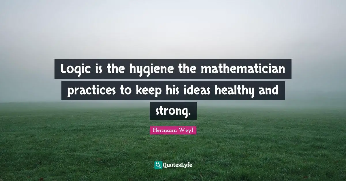 Mathematician Quotes: "Logic is the hygiene the mathematician practices to keep his ideas healthy and strong."