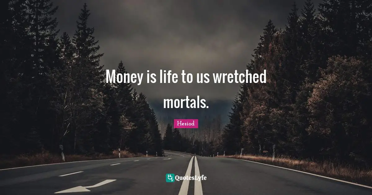 Hesiod Quotes: "Money is life to us wretched mortals."