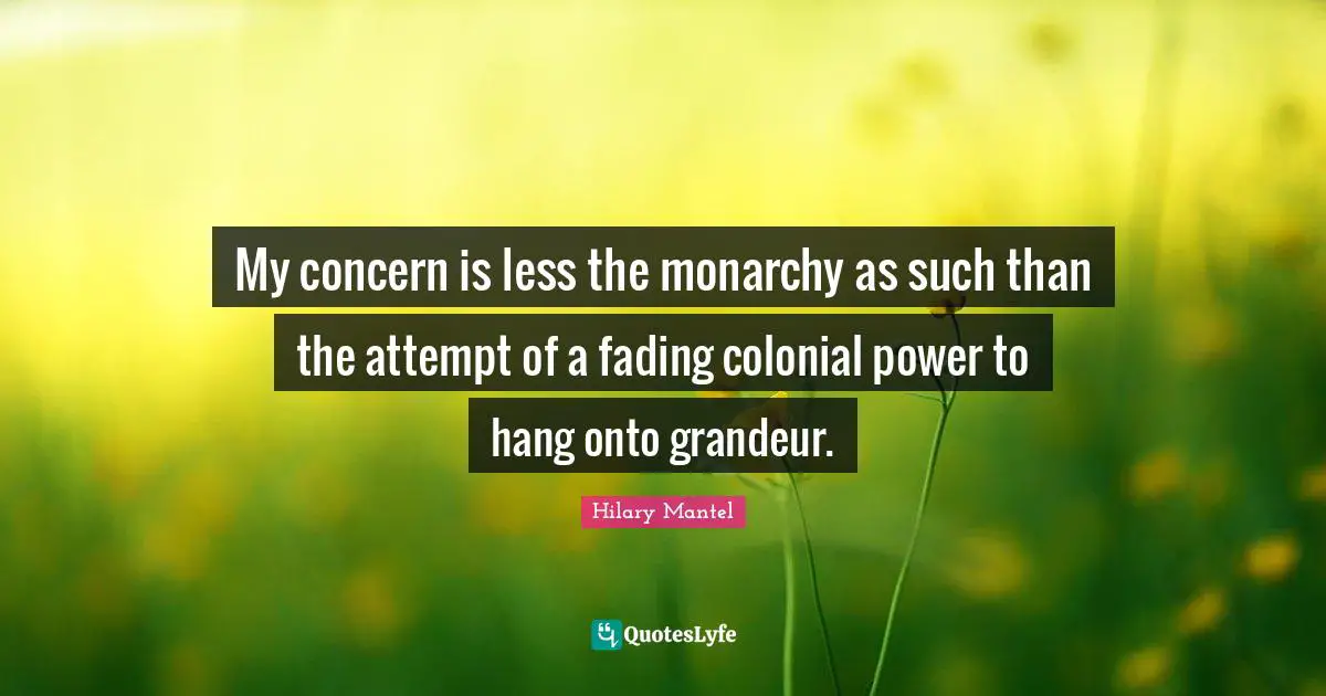 My concern is less the monarchy as such than the attempt of a fading colonial power to hang onto grandeur.