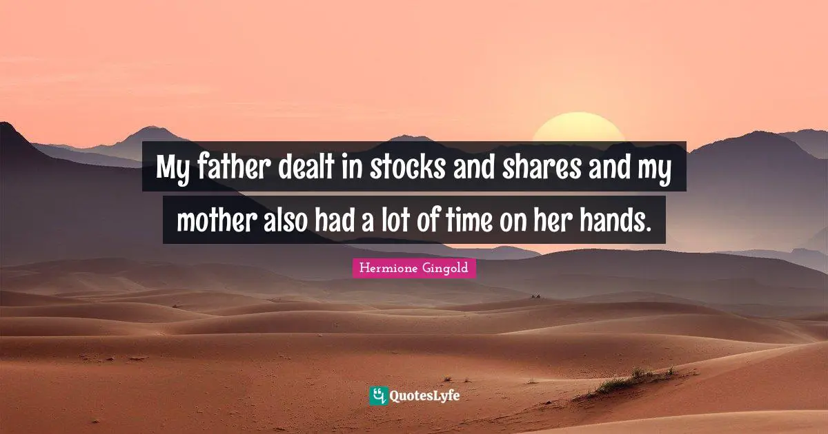 My father dealt in stocks and shares and my mother also had a lot of time on her hands.