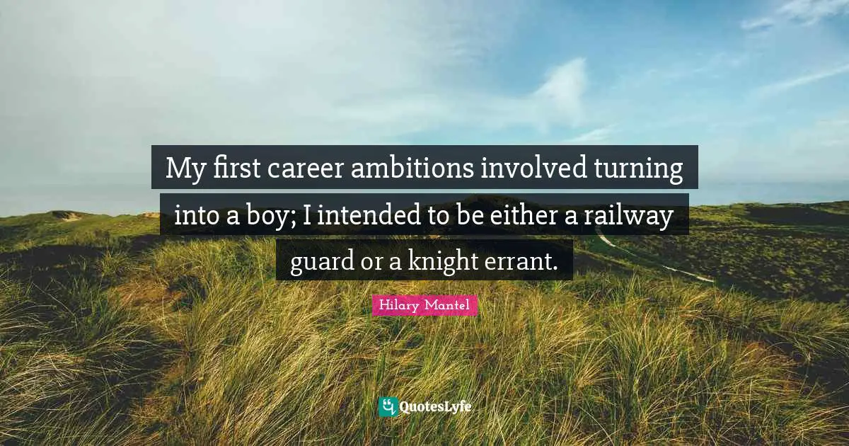 My first career ambitions involved turning into a boy; I intended to be either a railway guard or a knight errant.