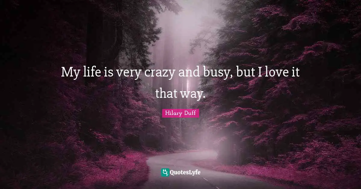 My life is very crazy and busy, but I love it that way.