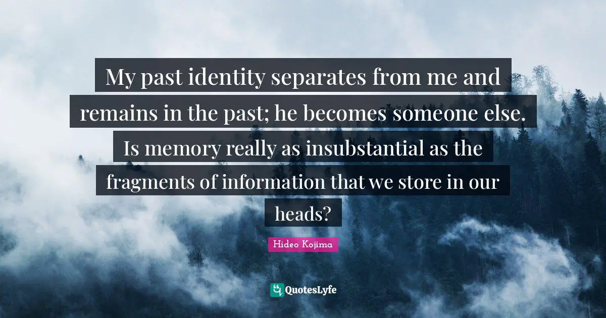 Hideo Kojima Quotes: My past identity separates from me and remains in the past; he becomes someone else. Is memory really as insubstantial as the fragments of information that we store in our heads?