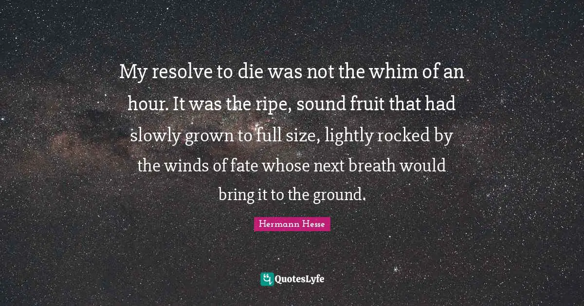 Ripe Quotes: "My resolve to die was not the whim of an hour. It was the ripe, sound fruit that had slowly grown to full size, lightly rocked by the winds of fate whose next breath would bring it to the ground."