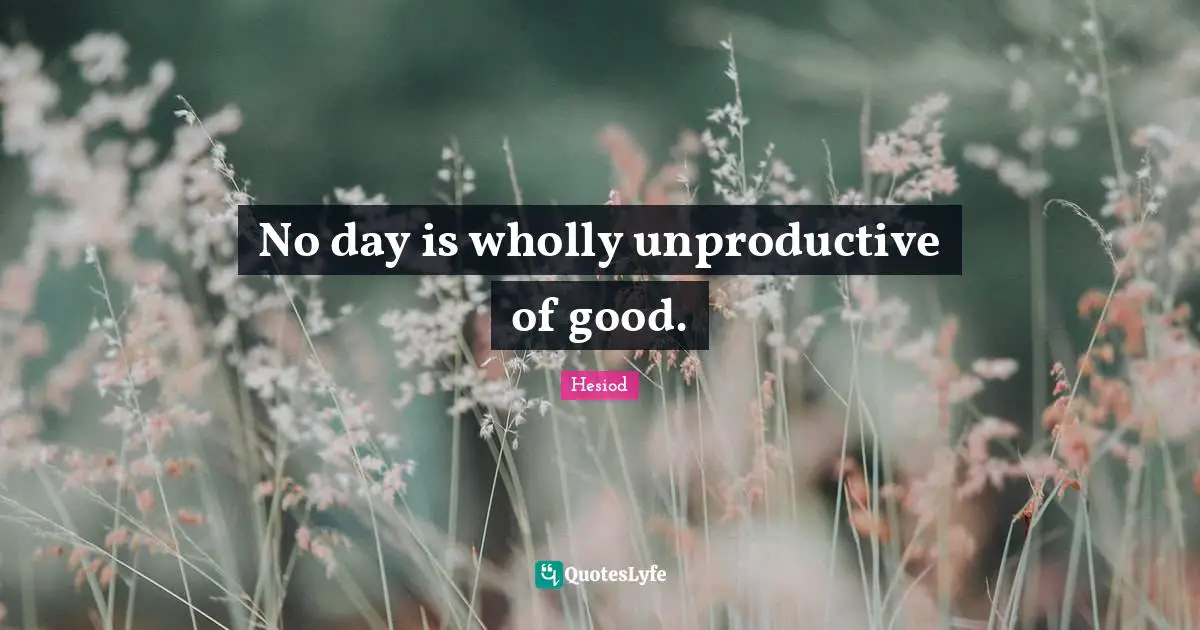 No day is wholly unproductive of good.