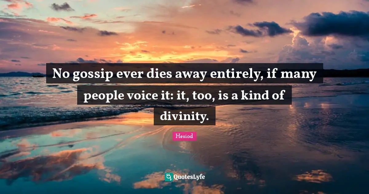 No gossip ever dies away entirely, if many people voice it: it, too, is a kind of divinity.