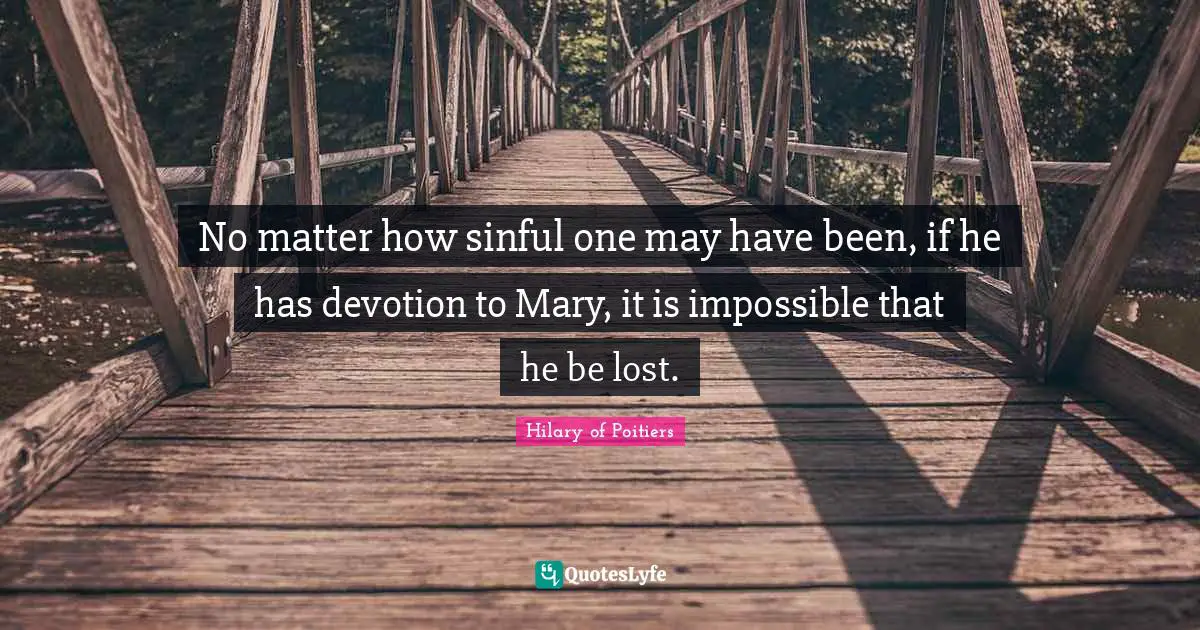 Mary Quotes: "No matter how sinful one may have been, if he has devotion to Mary, it is impossible that he be lost."