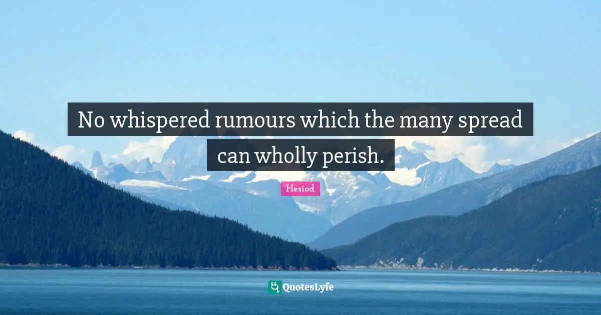 Hesiod Quotes: "No whispered rumours which the many spread can wholly perish."