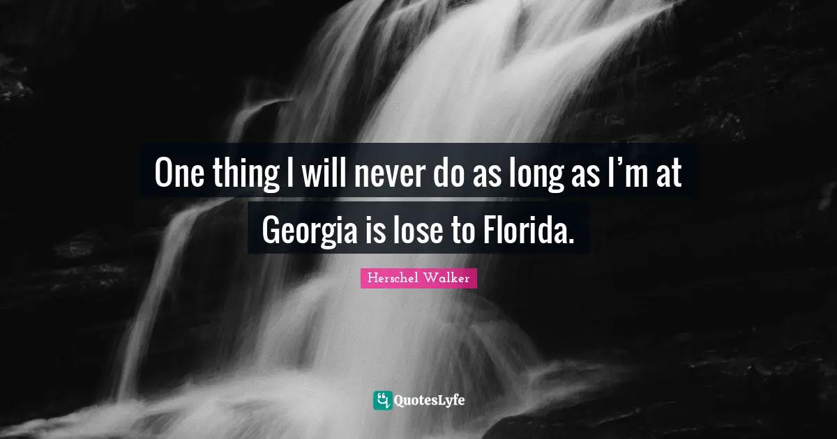 One thing I will never do as long as I’m at Georgia is lose to Florida.