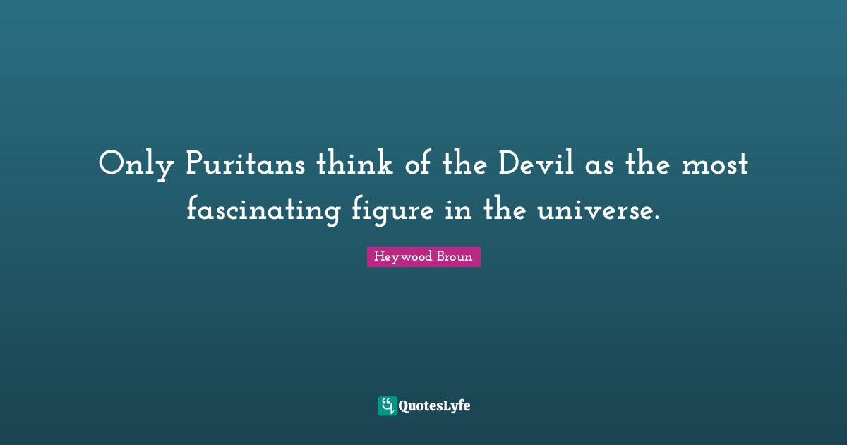 Only Puritans think of the Devil as the most fascinating figure in the universe.