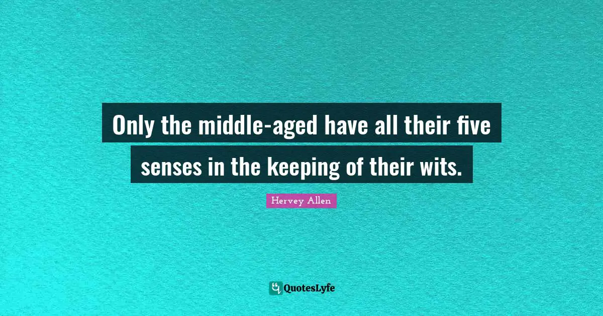 Only the middle-aged have all their five senses in the keeping of their wits.
