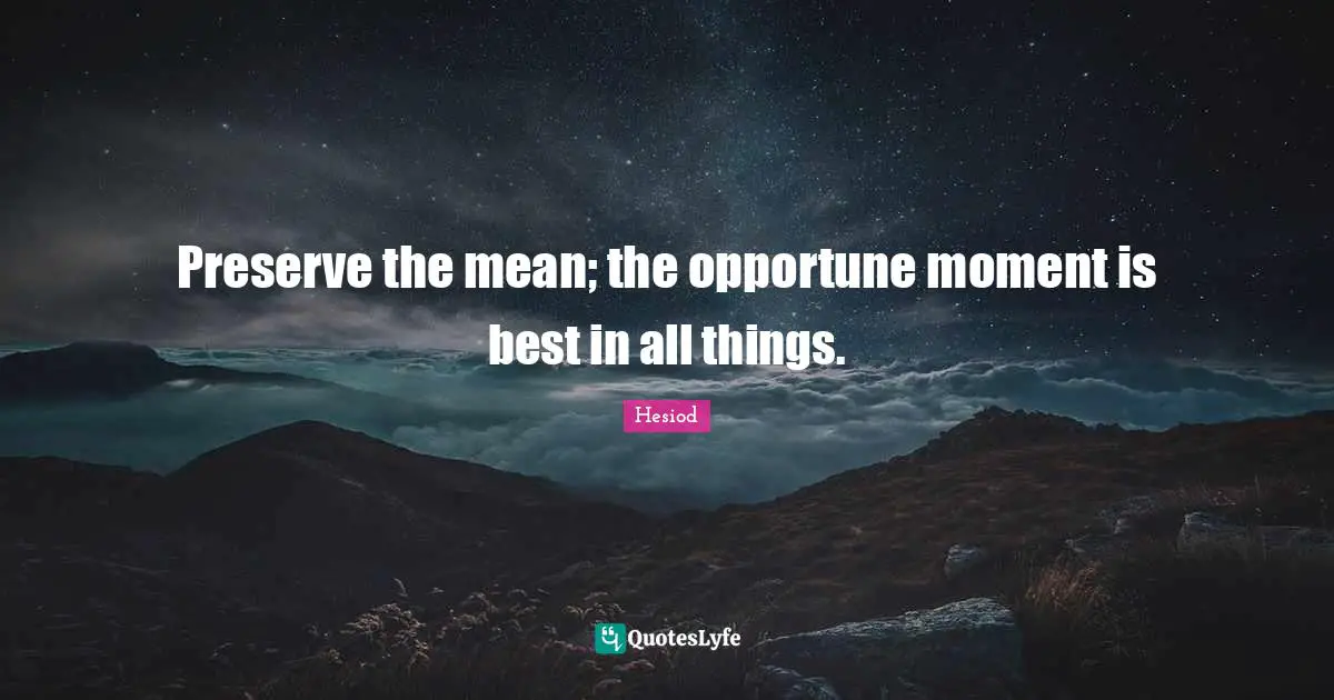 Preserve the mean; the opportune moment is best in all things.