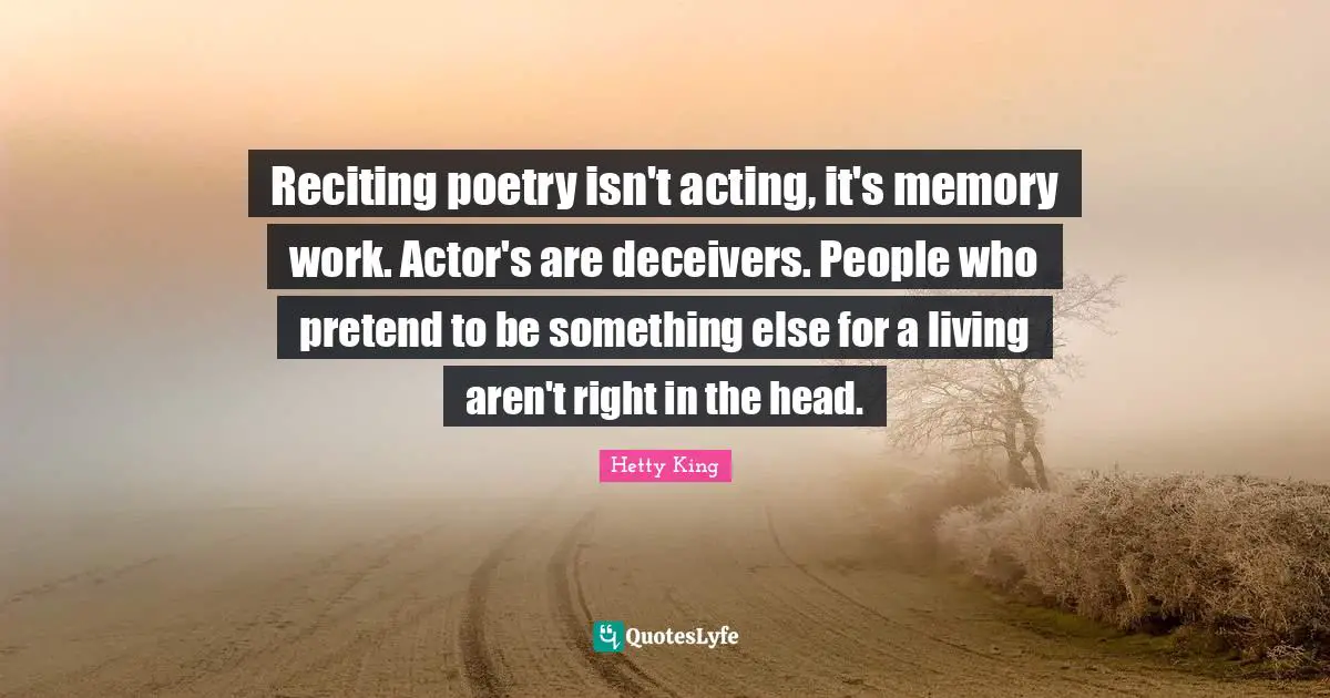 Reciting poetry isn't acting, it's memory work. Actor's are deceivers. People who pretend to be something else for a living aren't right in the head.