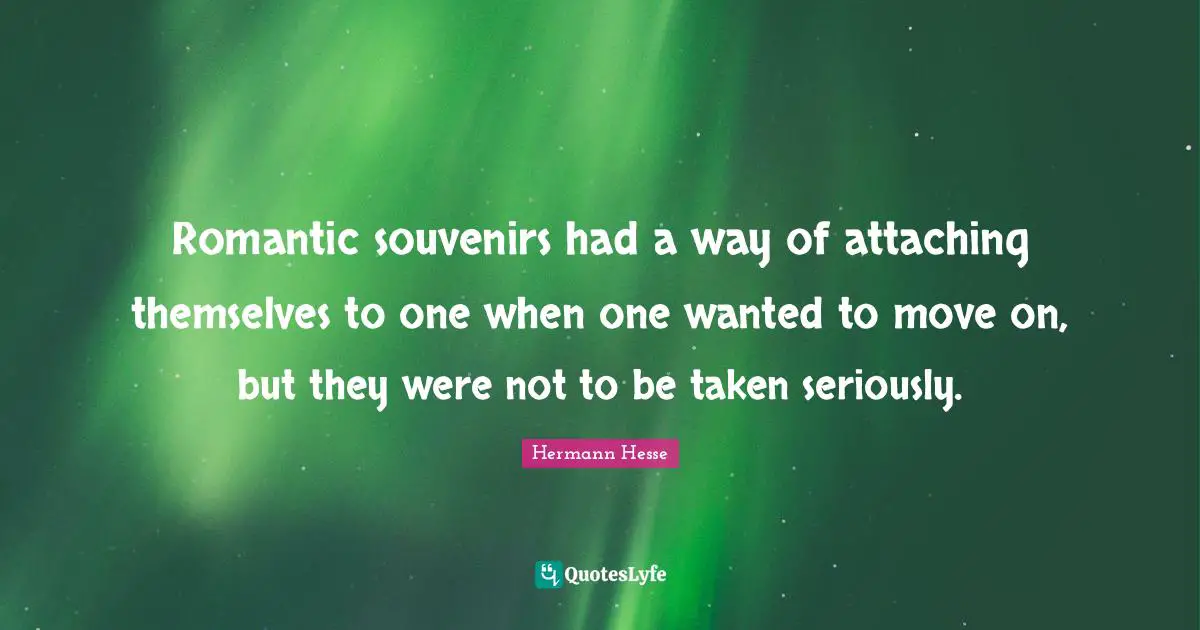 Romantic souvenirs had a way of attaching themselves to one when one wanted to move on, but they were not to be taken seriously.