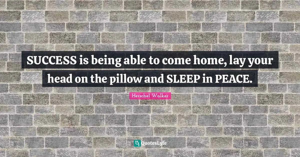 SUCCESS is being able to come home, lay your head on the pillow and SLEEP in PEACE.