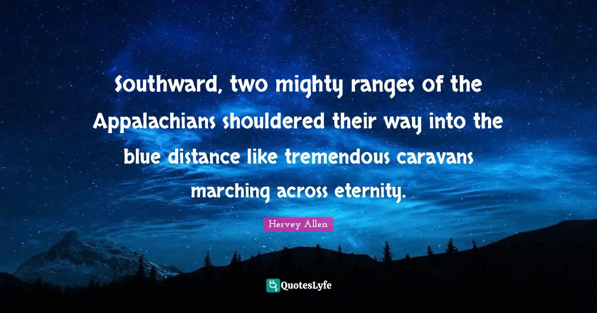 Southward, two mighty ranges of the Appalachians shouldered their way into the blue distance like tremendous caravans marching across eternity.