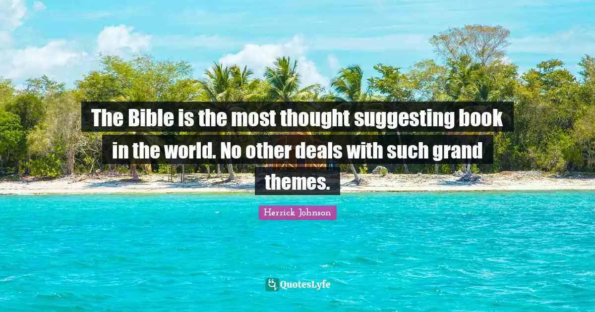 The Bible is the most thought suggesting book in the world. No other deals with such grand themes.
