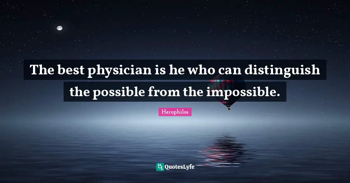 The best physician is he who can distinguish the possible from the impossible.