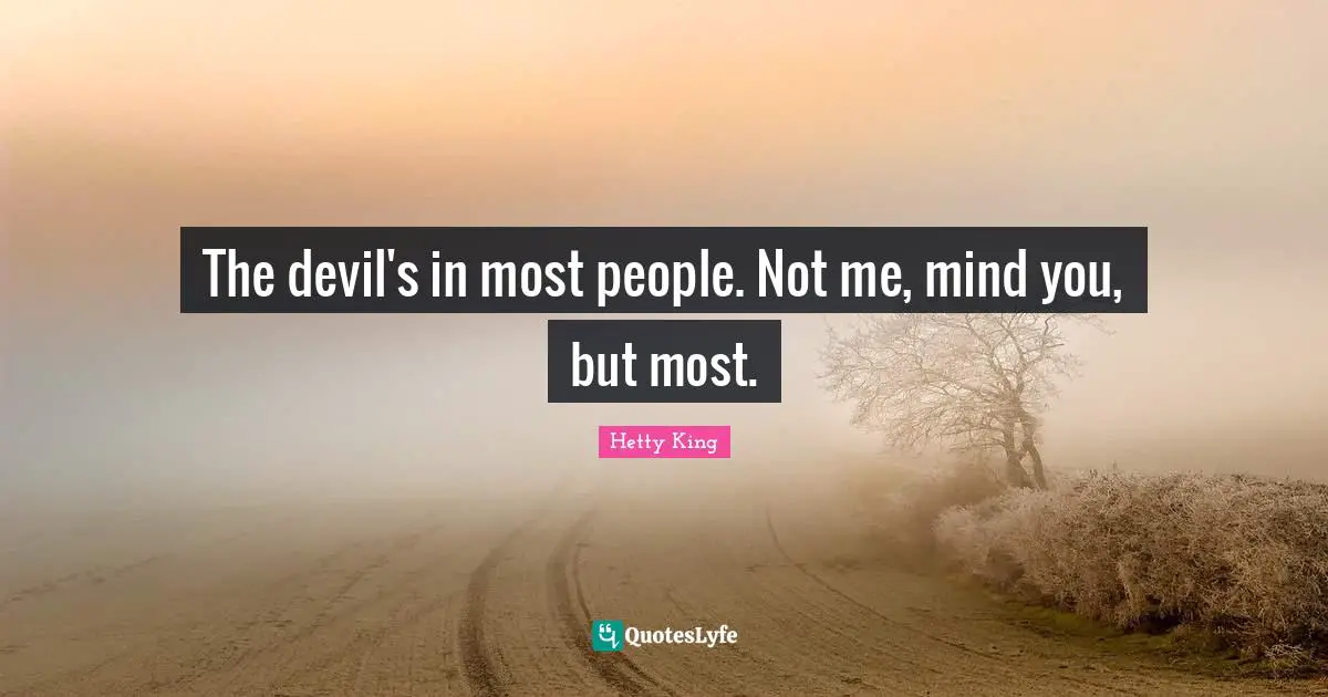 The devil's in most people. Not me, mind you, but most.