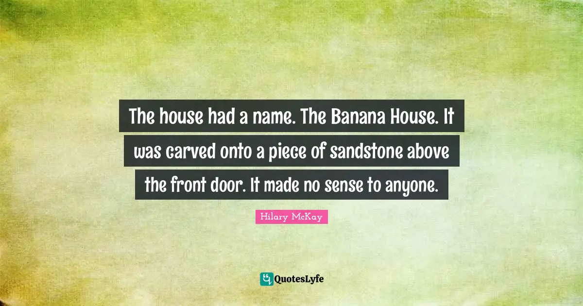 The house had a name. The Banana House. It was carved onto a piece of sandstone above the front door. It made no sense to anyone.