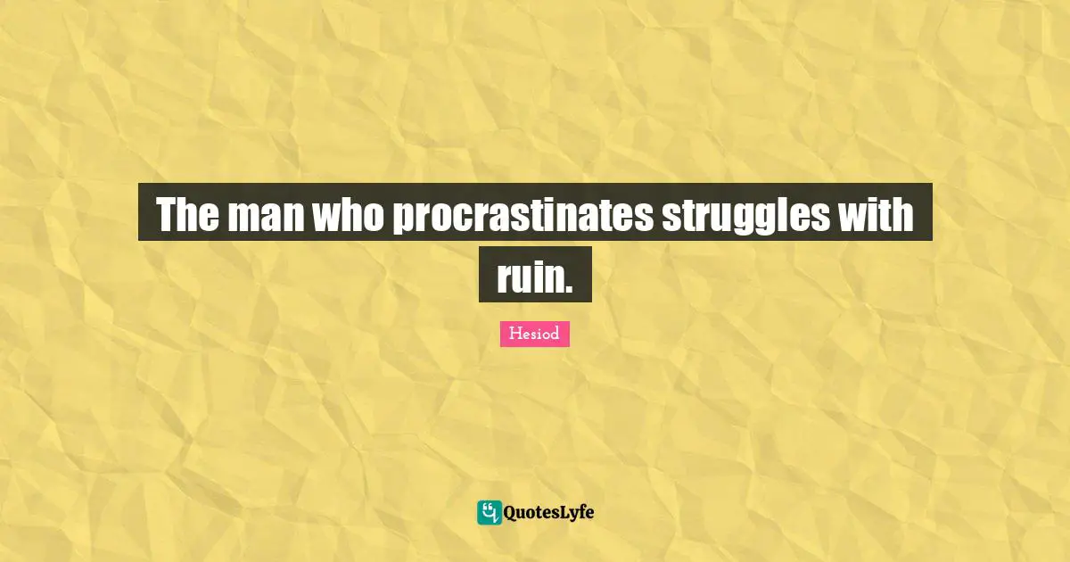Hesiod Quotes: "The man who procrastinates struggles with ruin."