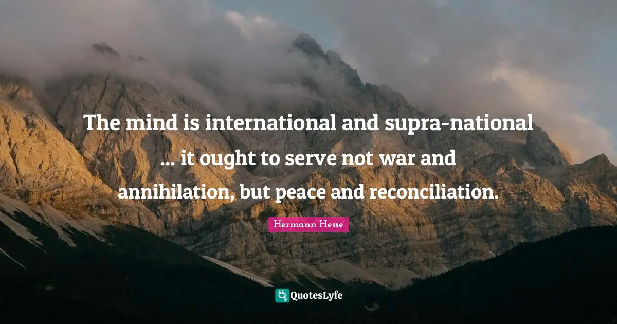The mind is international and supra-national ... it ought to serve not war and annihilation, but peace and reconciliation.