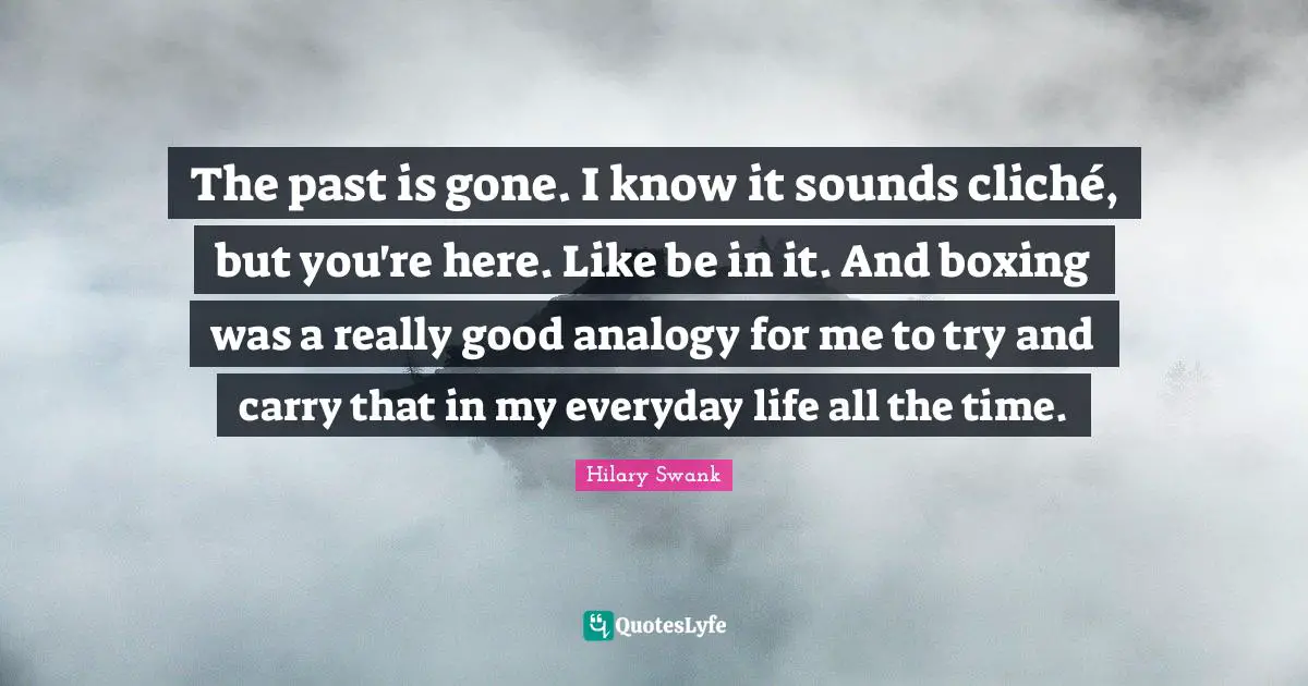 The past is gone. I know it sounds cliché, but you're here. Like be in it. And boxing was a really good analogy for me to try and carry that in my everyday life all the time.