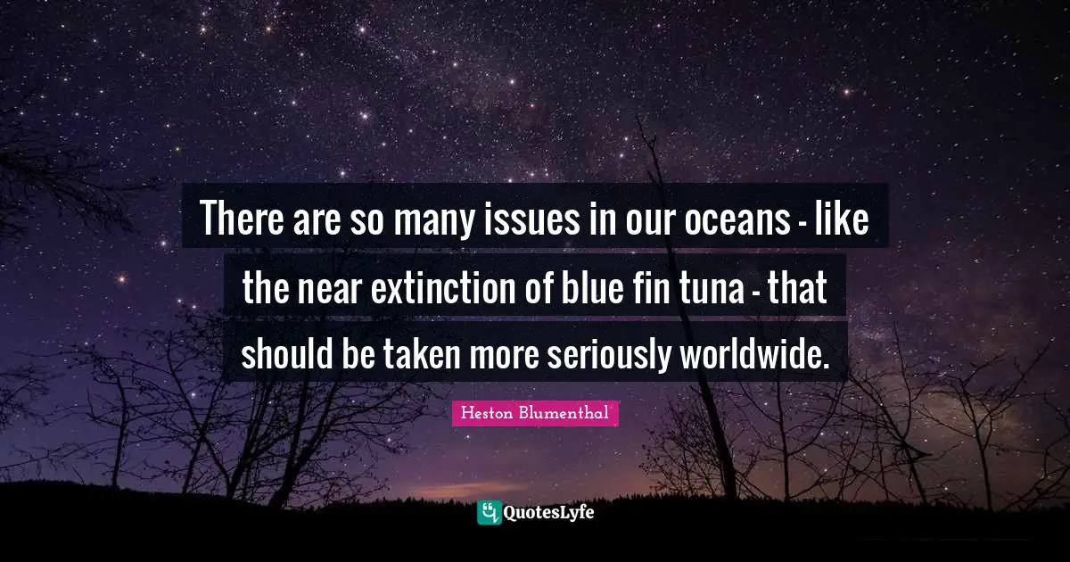 Tuna Quotes: "There are so many issues in our oceans - like the near extinction of blue fin tuna - that should be taken more seriously worldwide."