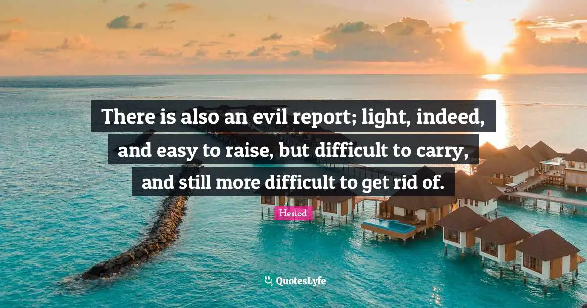Nicknames Quotes: "There is also an evil report; light, indeed, and easy to raise, but difficult to carry, and still more difficult to get rid of."