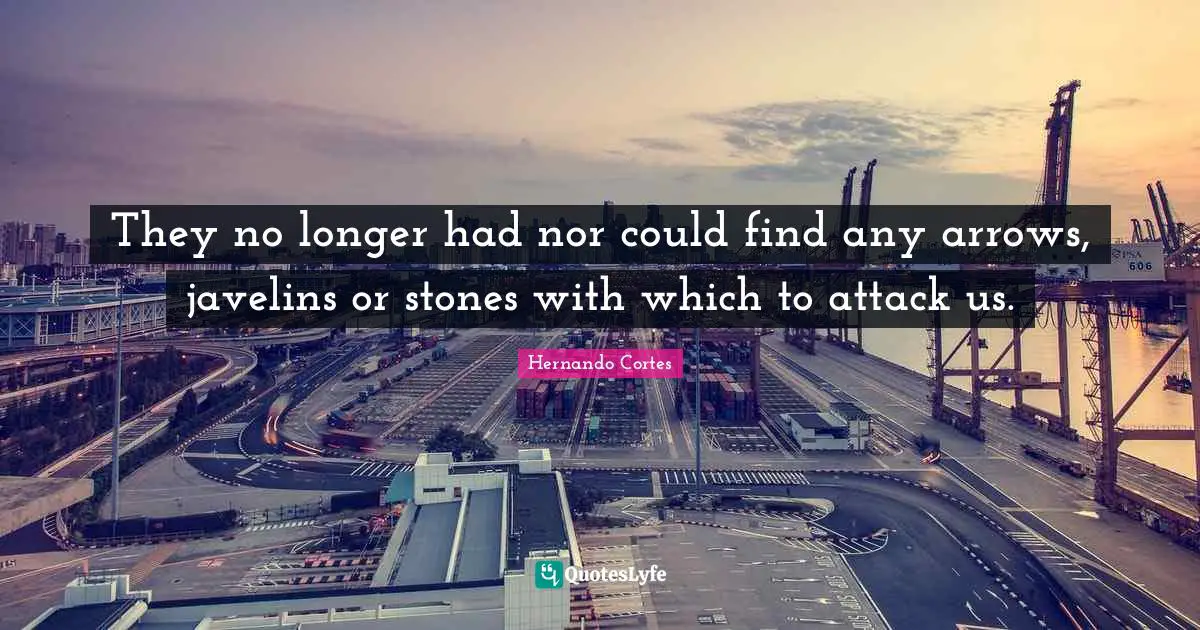 Stones Quotes: "They no longer had nor could find any arrows, javelins or stones with which to attack us."