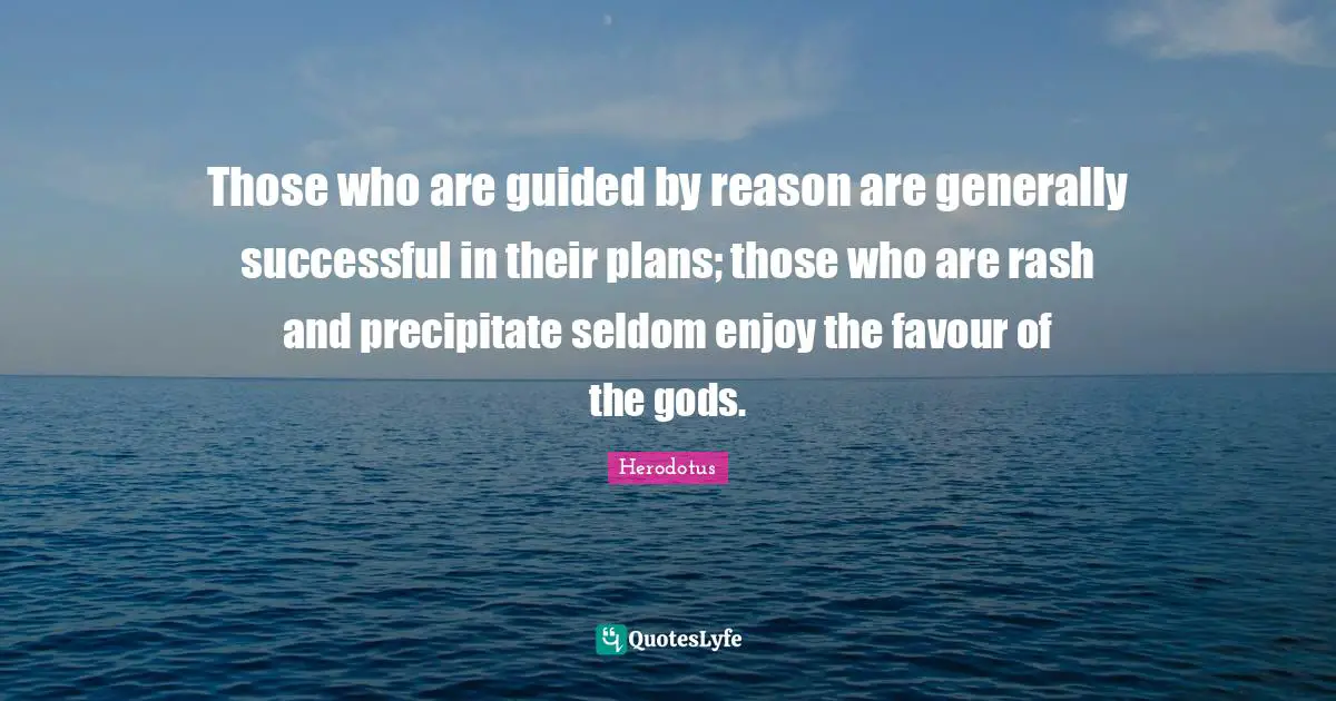 Favour Quotes: "Those who are guided by reason are generally successful in their plans; those who are rash and precipitate seldom enjoy the favour of the gods."