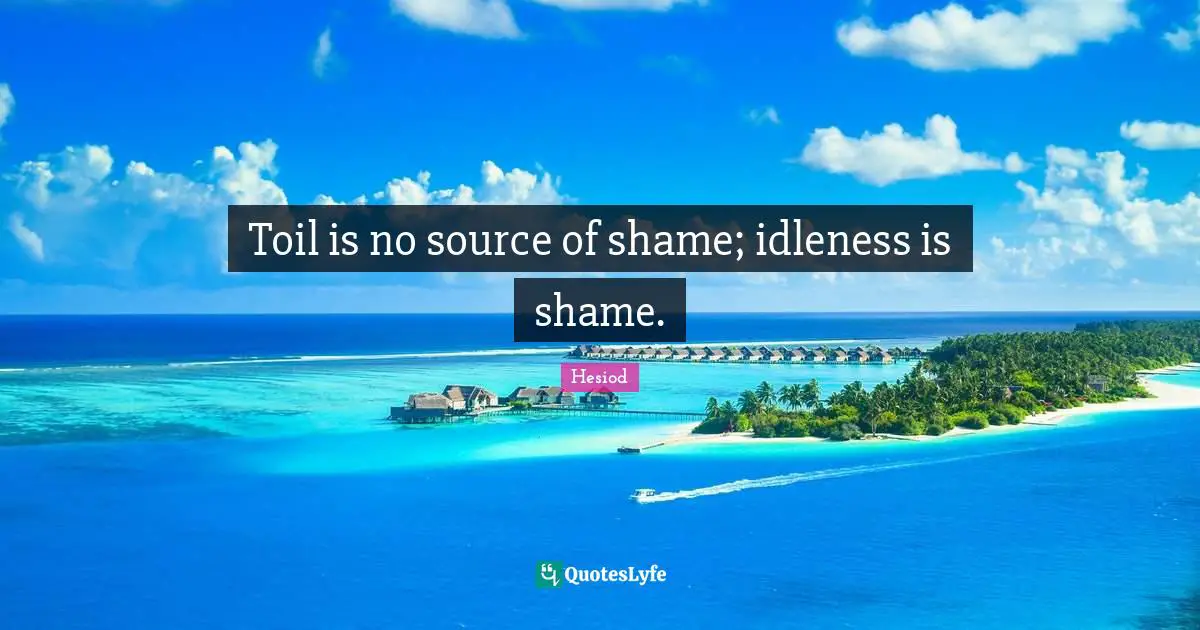 Hesiod Quotes: "Toil is no source of shame; idleness is shame."
