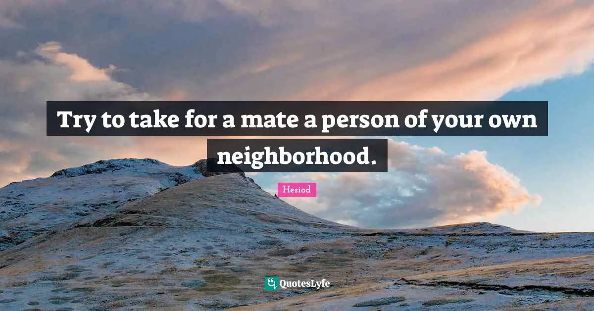 Try to take for a mate a person of your own neighborhood.