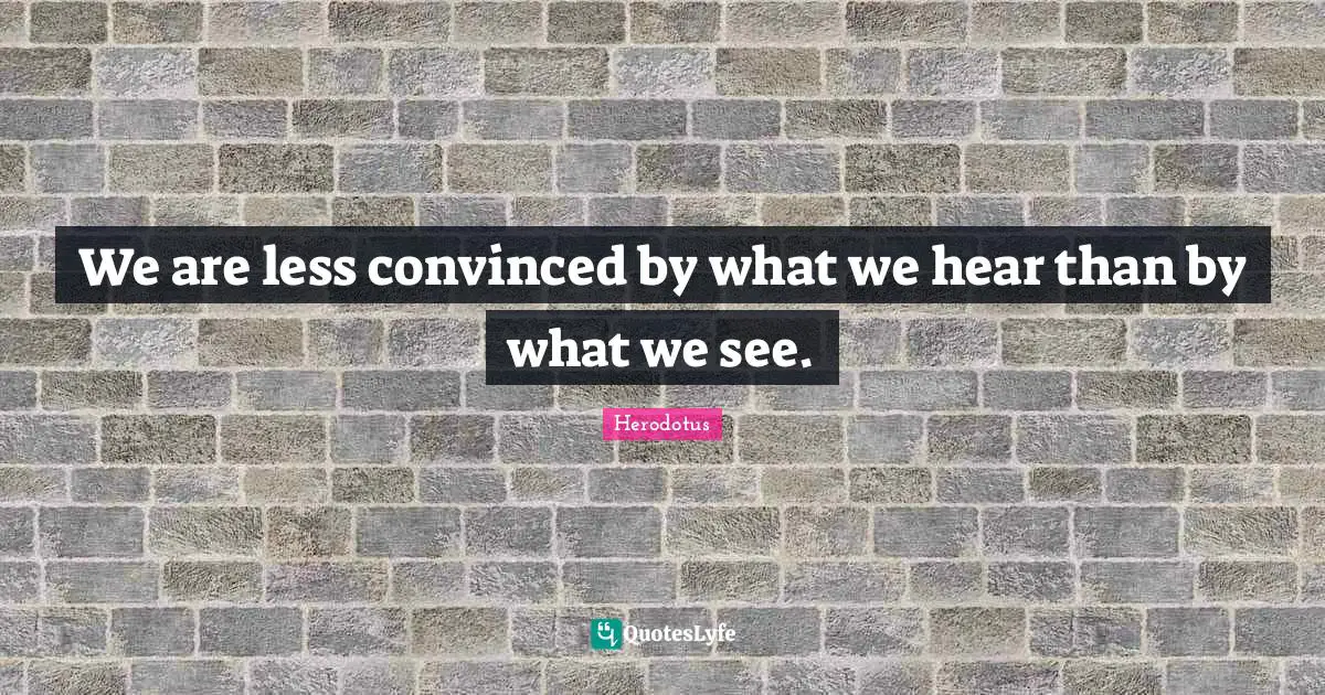 We are less convinced by what we hear than by what we see.