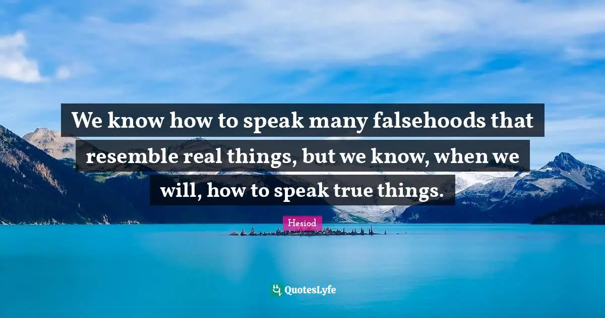 Real Things Quotes: "We know how to speak many falsehoods that resemble real things, but we know, when we will, how to speak true things."