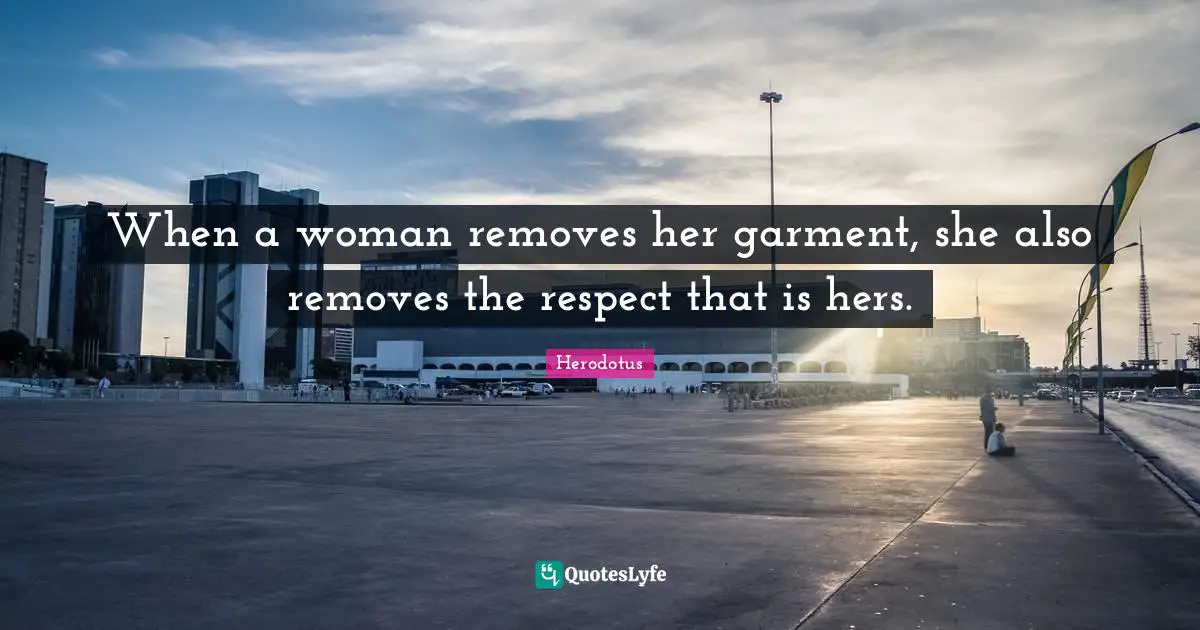 When a woman removes her garment, she also removes the respect that is hers.