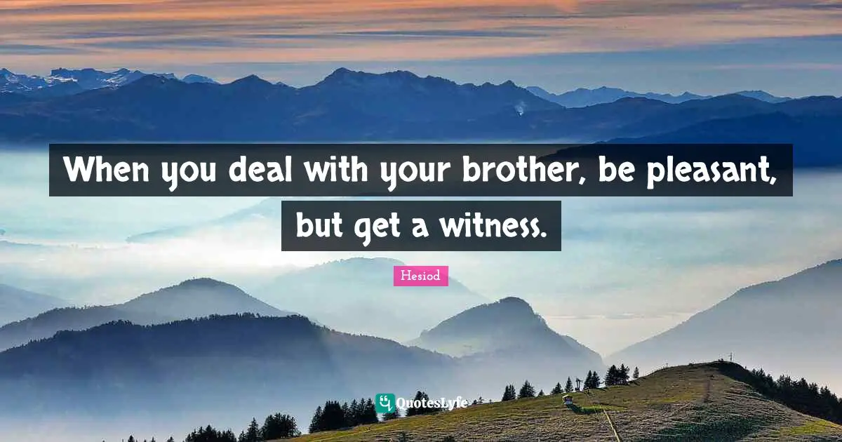 Hesiod Quotes: "When you deal with your brother, be pleasant, but get a witness."