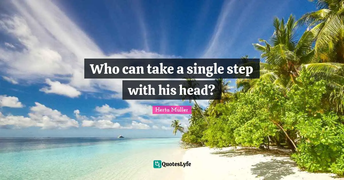 Who can take a single step with his head?