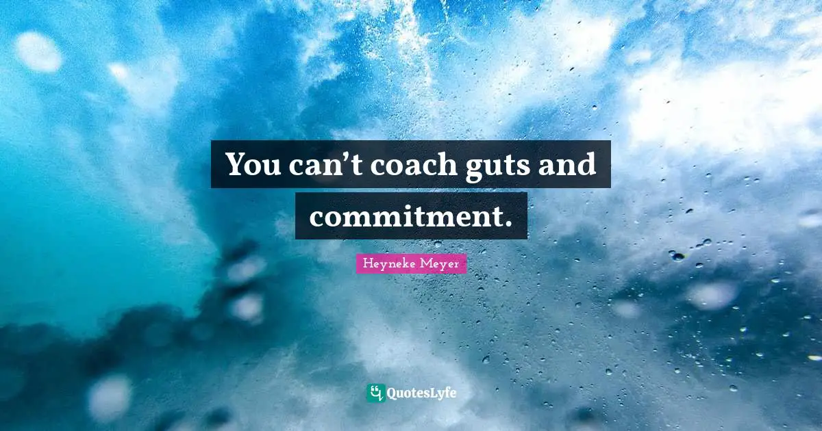 You can’t coach guts and commitment.