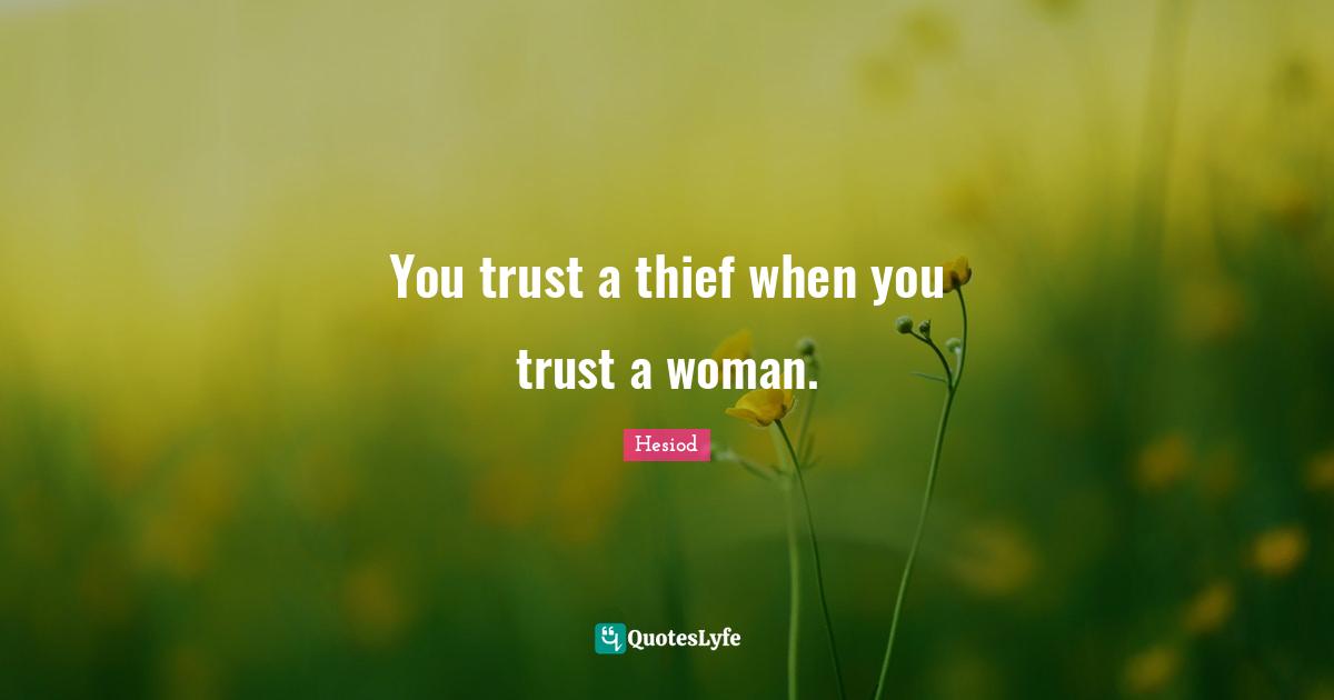 You trust a thief when you trust a woman.
